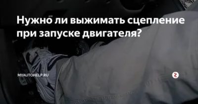 Нужно ли выжимать сцепление при запуске двигателя?