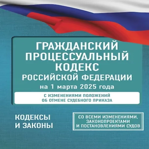 Гражданский процессуальный кодекс Российской Федерации на 1 марта 2025 года. Со всеми изменениями, законопроектами и постановлениями судов (Где дешевле?)