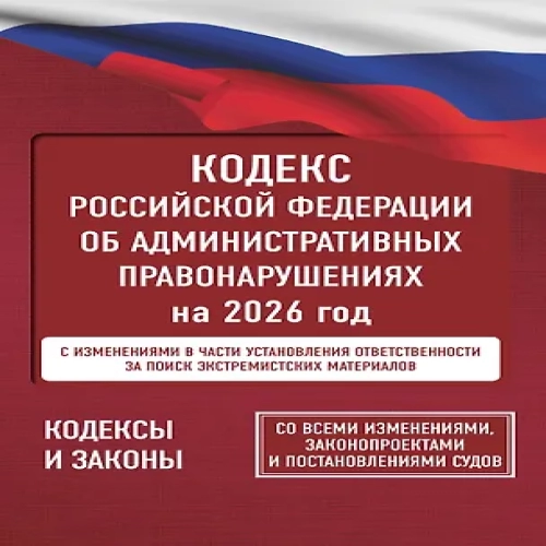 Кодекс Российской Федерации об административных правонарушениях на 2026 год. Со всеми изменениями, законопроектами и постановлениями судов (Где дешевле?)
