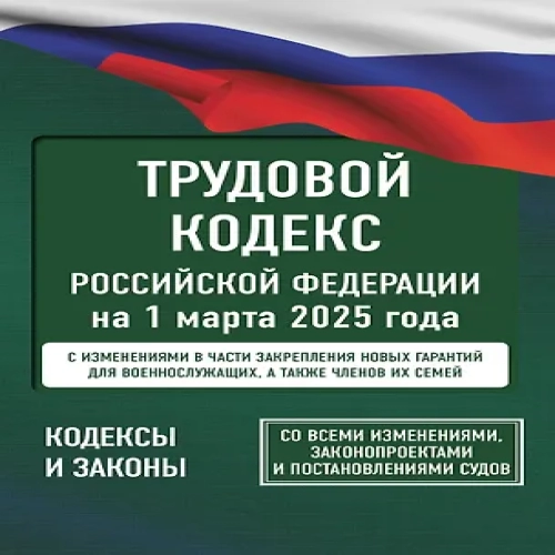 Трудовой кодекс Российской Федерации на 1 марта 2025 года. Со всеми изменениями, законопроектами и постановлениями судов (Где дешевле?)