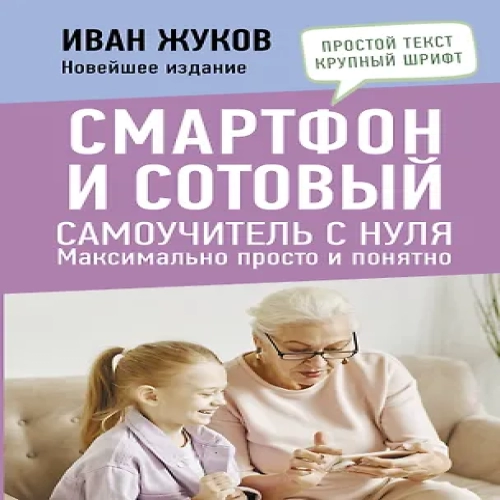 Смартфон и сотовый. Самоучитель с нуля. Максимально просто и понятно. Новейшее издание 2024 года (Где дешевле?)