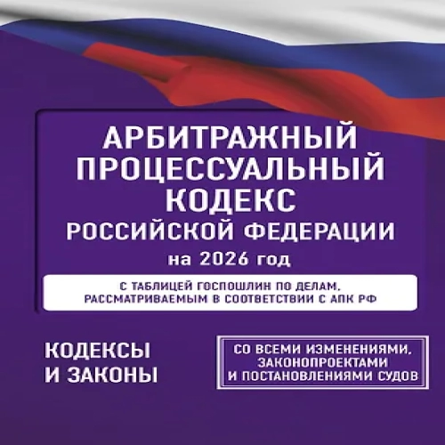 Арбитражный процессуальный кодекс Российской Федерации на 2026 год. Со всеми изменениями, законопроектами и постановлениями судов (Где дешевле?)