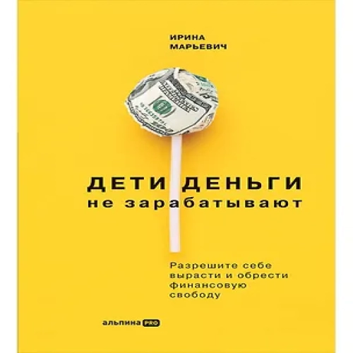 Дети деньги не зарабатывают. Разрешите себе вырасти и обрести финансовую свободу (Где дешевле?)