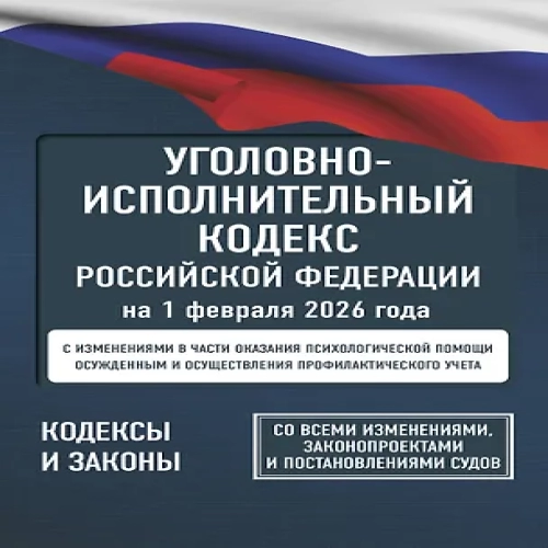 Уголовно-исполнительный кодекс Российской Федерации на 1 февраля 2026 года. Со всеми изменениями, законопроектами и постановлениями судов (Где дешевле?)