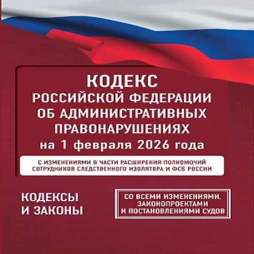 Кодекс Российской Федерации об административных правонарушениях на 1 февраля 2026 года. Со всеми изменениями, законопроектами и постановлениями судов (Где дешевле?)