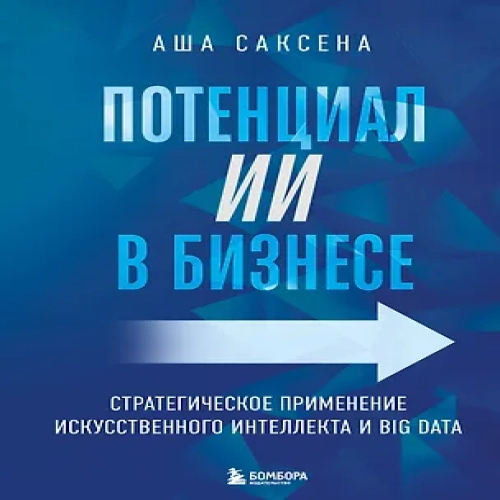 Потенциал ИИ в бизнесе. Стратегическое применение искусственного интеллекта и Big Data (Где дешевле?)