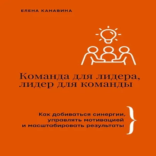 Команда для лидера, лидер для команды. Как добиваться синергии, управлять мотивацией и масштабировать результаты (Где дешевле?)