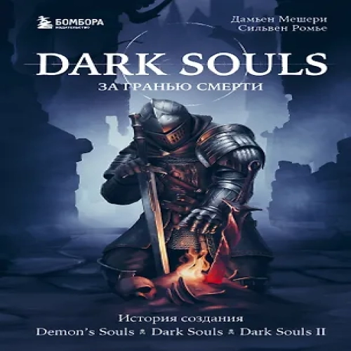 Dark Souls: за гранью смерти. Книга 1. История создания Demons Souls, Dark Souls, Dark Souls II (Где дешевле?)