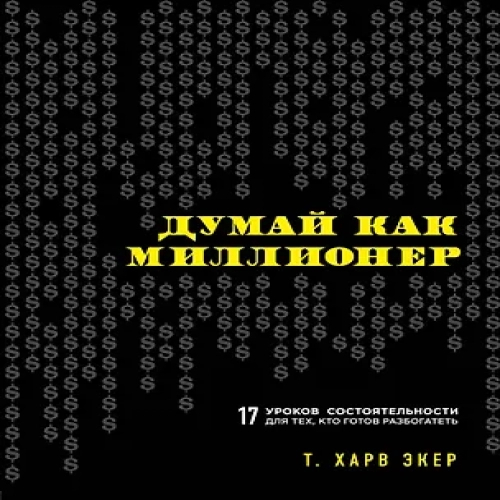 Думай как миллионер. 17 уроков состоятельности для тех, кто готов разбогатеть (Где дешевле?)