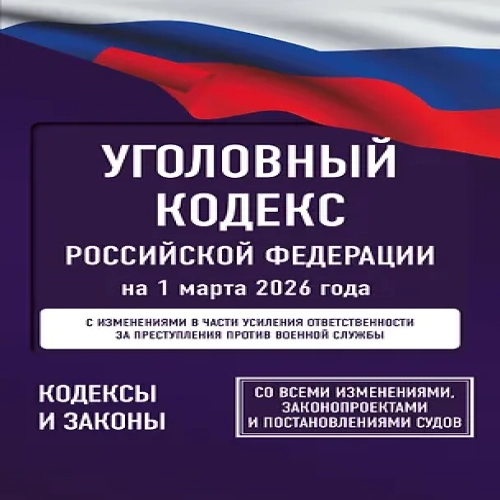 Уголовный кодекс Российской Федерации на 1 марта 2026 года. Со всеми изменениями, законопроектами и постановлениями судов (Где дешевле?)