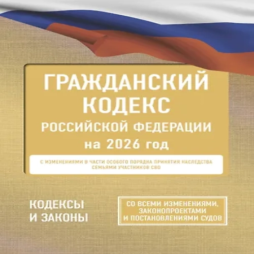 Гражданский кодекс Российской Федерации на 2026 год. Со всеми изменениями, законопроектами и постановлениями судов (Где дешевле?)