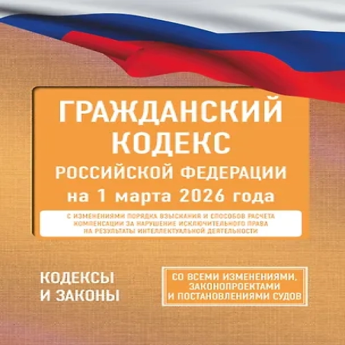 Гражданский кодекс Российской Федерации на 1 марта 2026 года. Со всеми изменениями, законопроектами и постановлениями судов (Где дешевле?)