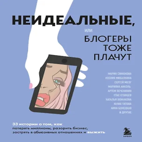Неидеальные или блогеры тоже плачут. 33 истории о том, как потерять миллионы, разорить бизнес, застрять в абьюзивных отношениях и выжить (Где дешевле?)
