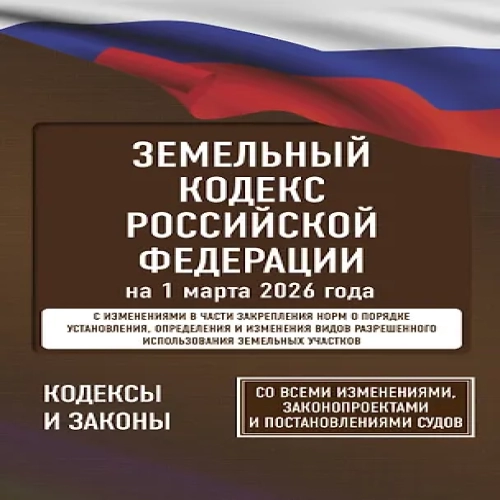 Земельный кодекс Российской Федерации на 1 марта 2026 года. Со всеми изменениями, законопроектами и постановлениями судов (Где дешевле?)