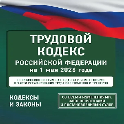 Трудовой кодекс Российской Федерации на 1 мая 2026 года. Со всеми изменениями, законопроектами и постановлениями судов (Где дешевле?)