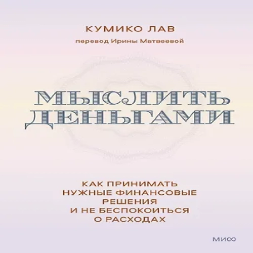 Мыслить деньгами. Как принимать нужные финансовые решения и не беспокоиться о расходах (Где дешевле?)