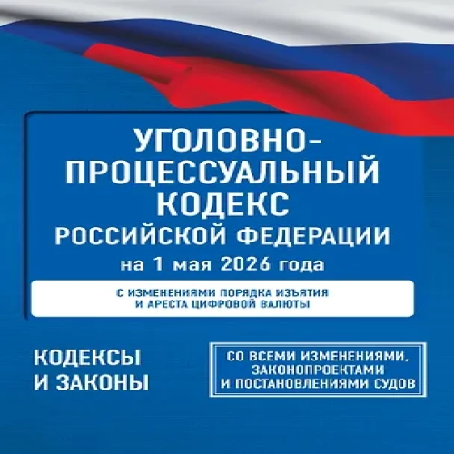 Уголовно-процессуальный кодекс Российской Федерации на 1 мая 2026 года. Со всеми изменениями, законопроектами и постановлениями судов (Где дешевле?)